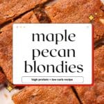 Close-up of maple pecan blondies cut into squares with text overlay “maple pecan blondies — high protein + low carb recipe”